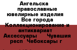 Ангельска925 православные ювелирные изделия - Все города Коллекционирование и антиквариат » Аксессуары   . Чувашия респ.,Чебоксары г.